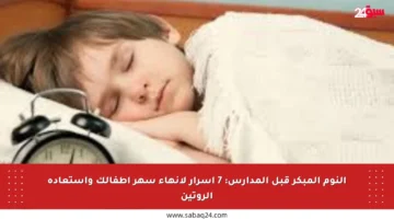 النوم المبكر قبل المدارس: 7 أسرار لإنهاء سهر أطفالك واستعادة الروتين